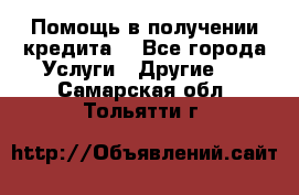 Помощь в получении кредита  - Все города Услуги » Другие   . Самарская обл.,Тольятти г.